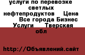 услуги по перевозке светлых нефтепродуктов  › Цена ­ 30 - Все города Бизнес » Услуги   . Тверская обл.